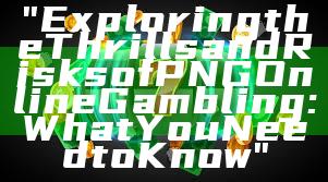 "Exploring the Thrills and Risks of PNG Online Gambling: What You Need to Know"