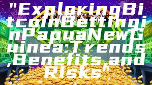 "Exploring Bitcoin Betting in Papua New Guinea: Trends, Benefits, and Risks"