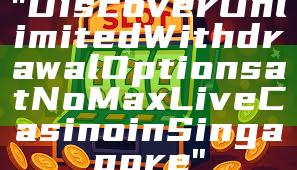 "Discover Unlimited Withdrawal Options at No Max Live Casino in Singapore"