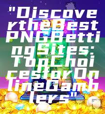 "Discover the Best PNG Betting Sites: Top Choices for Online Gamblers"
