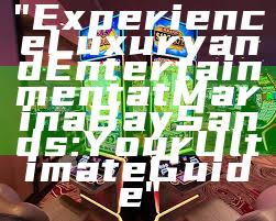 "Experience Luxury and Entertainment at Marina Bay Sands: Your Ultimate Guide"