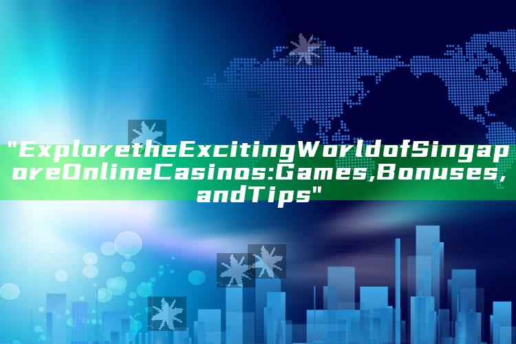"Explore the Exciting World of Singapore Online Casinos: Games, Bonuses, and Tips"