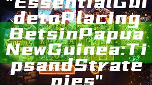 "Essential Guide to Placing Bets in Papua New Guinea: Tips and Strategies"