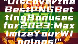 "Discover the Best PNG Betting Bonuses for 2023: Maximize Your Winnings!"