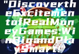 "Discover the Excitement of Real Money Games: Win Big and Play Smart!"
