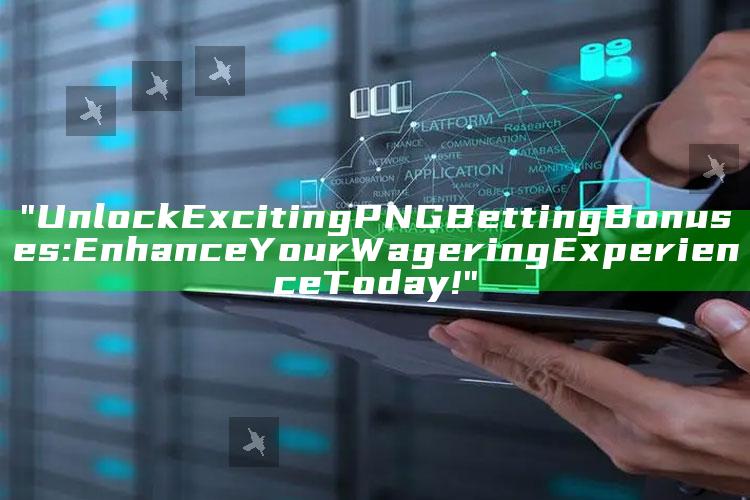 "Unlock Exciting PNG Betting Bonuses: Enhance Your Wagering Experience Today!"
