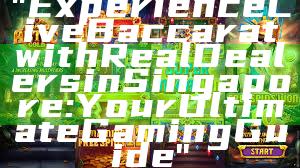 "Experience Live Baccarat with Real Dealers in Singapore: Your Ultimate Gaming Guide"