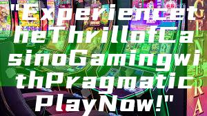 "Experience the Thrill of Casino Gaming with Pragmatic Play Now!"